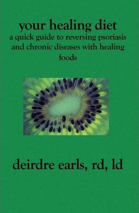 Your Healing Diet: A Quick Guide to Reversing Psoriasis and Chronic Diseases with Healing Foods - Deirdre Earls Rd Ld