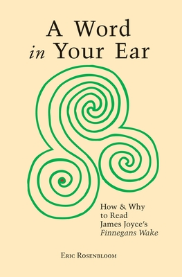 A Word In Your Ear: How & Why To Read James Joyce's Finnegans Wake - Eric Rosenbloom