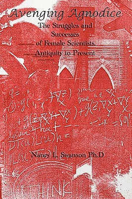 Avenging Agnodice: The Struggles and Successes of Female Scientists, Antiquity to Present - Nancy L. Swanson