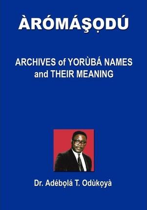 Coperta cărții 'Aromasodu: Archives of Yoruba Names and Their Meaning - Dr Adebola T. Odukoya'