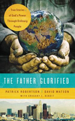 The Father Glorified: True Stories of God's Power Through Ordinary People - Patrick Robertson