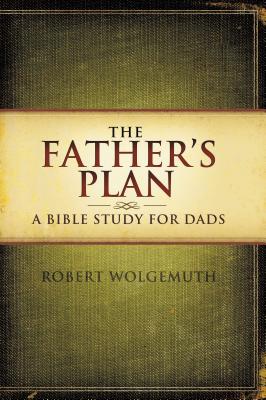 The Father's Plan: A Bible Study for Dads - Robert Wolgemuth