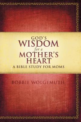 God's Wisdom for a Mother's Heart: A Bible Study for Moms - Bobbie Wolgemuth