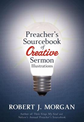 Preacher's Sourcebook of Creative Sermon Illustrations - Robert J. Morgan
