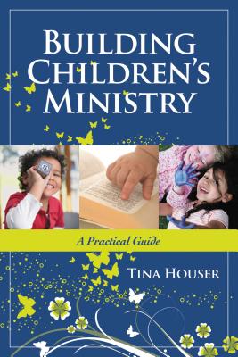 Building Children's Ministry: A Practical Guide - Tina Houser