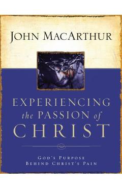 Coperta cărții 'Experiencing the Passion of Christ: God's Purpose Behind Christ's Pain - John F. Macarthur'