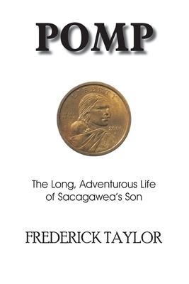 Pomp: The Long, Adventurous Life of Sacagawea's Son - Frederick Taylor