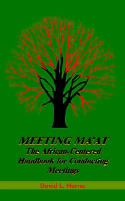 Meeting Ma'at: The African Centered Handbook for Conducting Meetings - David L. Horne