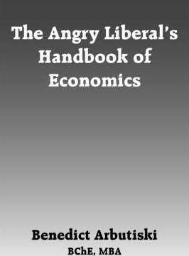 The Angry Liberal's Handbook of Economics - Benedict Arbutiski