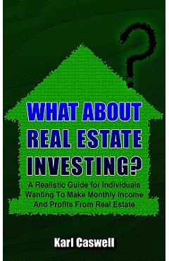 Coperta cărții 'What about Real Estate Investing?: A Realistic Guide for Individuals Wanting To Make Monthly Income And Profits From'