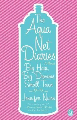 The Aqua Net Diaries: Big Hair, Big Dreams, Small Town - Jennifer Niven