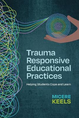 Trauma Responsive Educational Practices: Helping Students Cope and Learn - Micere Keels