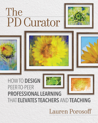 The Pd Curator: How to Design Peer-To-Peer Professional Learning That Elevates Teachers and Teaching - Lauren Porosoff