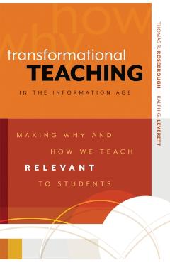 Transformational Teaching in the Information Age: Making Why and How We Teach Relevant to Students - Thomas R. Rosebrough