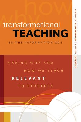 Transformational Teaching in the Information Age: Making Why and How We Teach Relevant to Students - Thomas R. Rosebrough