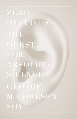 Zero Decibels: The Quest for Absolute Silence - George Michelsen Foy