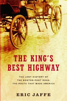 The King's Best Highway: The Lost History of the Boston Post Road, the Route That Made America - Eric Jaffe