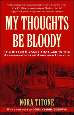 My Thoughts Be Bloody: The Bitter Rivalry That Led to the Assassination of Abraham Lincoln - Nora Titone