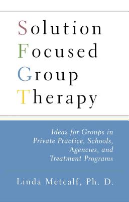 Solution Focused Group Therapy: Ideas for Groups in Private Practise, Schools, - Linda Metcalf