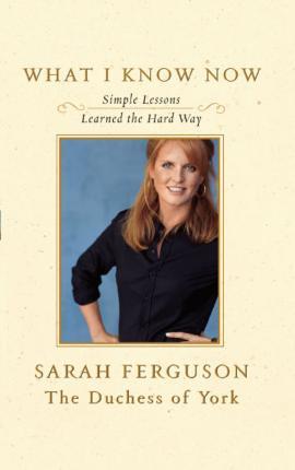 What I Know Now: Simple Lessons Learned the Hard Way - Sarah Ferguson