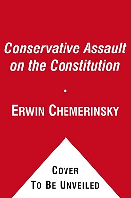 The Conservative Assault on the Constitution - Erwin Chemerinsky