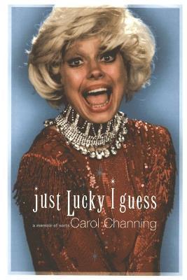 Just Lucky I Guess: A Memoir of Sorts - Carol Channing