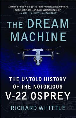 The Dream Machine: The Untold History of the Notorious V-22 Osprey - Richard Whittle