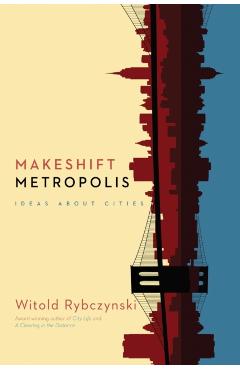 Makeshift Metropolis: Ideas about Cities - Witold Rybczynski