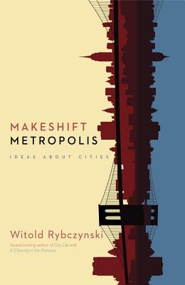 Makeshift Metropolis: Ideas about Cities - Witold Rybczynski