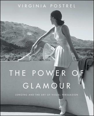 The Power of Glamour: Longing and the Art of Visual Persuasion - Virginia Postrel