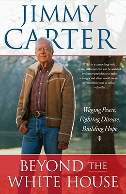 Beyond the White House: Waging Peace, Fighting Disease, Building Hope - Jimmy Carter