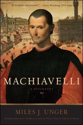 Machiavelli: A Biography - Miles J. Unger
