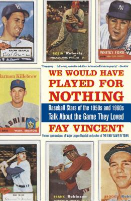 We Would Have Played for Nothing: Baseball Stars of the 1950s and 1960s Talk about the Game They Loved - Fay Vincent