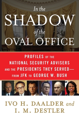 In the Shadow of the Oval Office: Profiles of the National Security Advisers and the Presidents They Served--From JFK to George W. Bush - Ivo H. Daalder