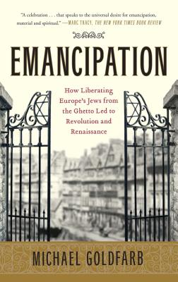 Emancipation: How Liberating Europe's Jews from the Ghetto Led to Revolution and Renaissance - Michael Goldfarb