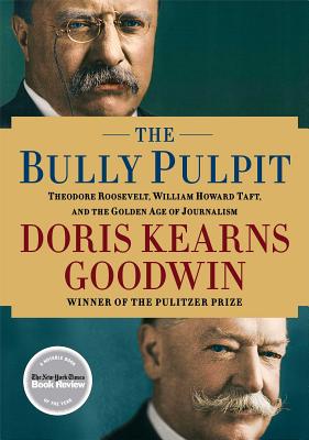 The Bully Pulpit: Theodore Roosevelt, William Howard Taft, and the Golden Age of Journalism - Doris Kearns Goodwin