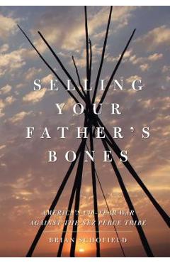 Coperta cărții 'Selling Your Father's Bones: America's 140-Year War Against the Nez Perce Tribe - Brian Schofield'