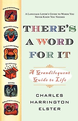 There's a Word for It (Revised Edition): A Grandiloquent Guide to Life - Charles Harrington Elster