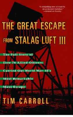 The Great Escape from Stalag Luft III: The Full Story of How 76 Allied Officers Carried Out World War II's Most Remarkable Mass Escape - Tim Carroll