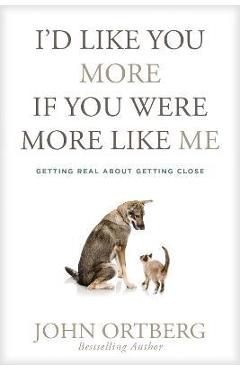 Coperta cărții 'I'd Like You More If You Were More Like Me: Getting Real about Getting Close - John Ortberg'