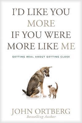 Coperta cărții 'I'd Like You More If You Were More Like Me: Getting Real about Getting Close - John Ortberg'