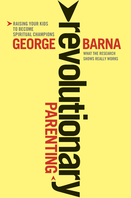 Revolutionary Parenting: What the Research Shows Really Works - George Barna