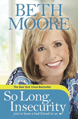 So Long, Insecurity: You've Been a Bad Friend to Us - Beth Moore