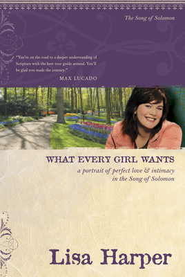 What Every Girl Wants: A Portrait of Perfect Love and Intimacy in the Song of Solomon - Lisa Harper