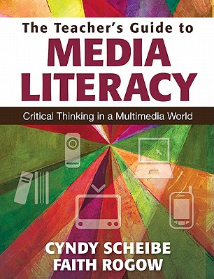 The Teacher's Guide to Media Literacy: Critical Thinking in a Multimedia World - Cynthia L. Scheibe