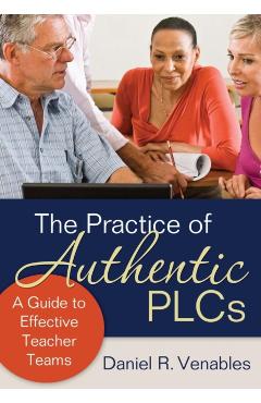 The Practice of Authentic PLCs: A Guide to Effective Teacher Teams - Daniel R. Venables