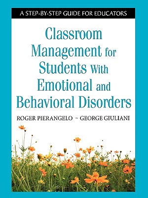 Classroom Management for Students with Emotional and Behavioral Disorders: A Step-By-Step Guide for Educators - Roger Pierangelo