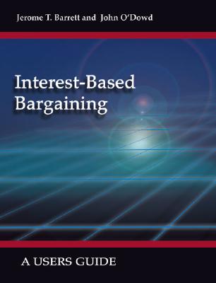 Interest-Based Bargaining: A Users Guide - Jerome T. Barrett