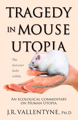 Tragedy in Mouse Utopia: An Ecological Commentary on Human Utopia - J. R. Vallentyne