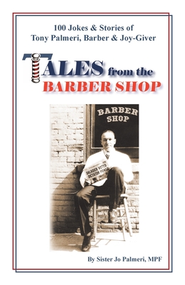 Tales from the Barber Shop: 100 Jokes & Stories of Tony Palmeri, Barber & Joy-Giver - Sister Jo Palmeri Mpf